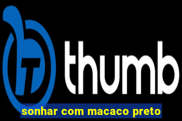 sonhar com macaco preto